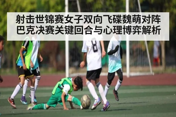 射击世锦赛女子双向飞碟魏萌对阵巴克决赛关键回合与心理博弈解析